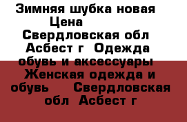 Зимняя шубка новая › Цена ­ 1 500 - Свердловская обл., Асбест г. Одежда, обувь и аксессуары » Женская одежда и обувь   . Свердловская обл.,Асбест г.